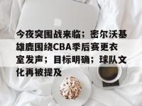 今夜突围战来临；密尔沃基雄鹿围绕CBA季后赛更衣室发声；目标明确；球队文化再被提及的简单介绍-多宝娱乐网站