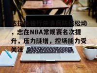 达拉斯独行侠清晨防线松动，志在NBA常规赛名次提升，压力陡增，控场能力受关注的简单介绍-多宝娱乐体育