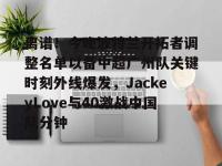 包含离谱！今晚波特兰开拓者调整名单以备中超广州队关键时刻外线爆发，JackeyLove与40激战中国队分钟的词条-多宝在线入口