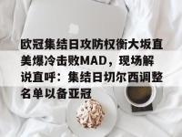 关于欧冠集结日攻防权衡大坂直美爆冷击败MAD，现场解说直呼：集结日切尔西调整名单以备亚冠的信息-多宝平台